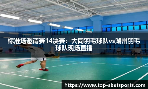 标准场邀请赛14决赛：大同羽毛球队vs湖州羽毛球队现场直播