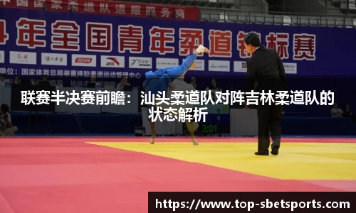联赛半决赛前瞻：汕头柔道队对阵吉林柔道队的状态解析