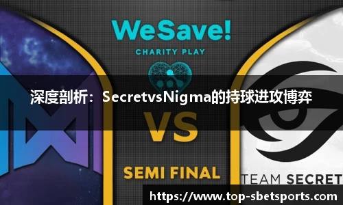 深度剖析：SecretvsNigma的持球进攻博弈